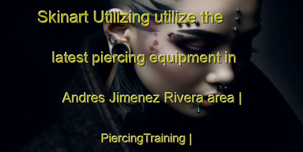Skinart Utilizing utilize the latest piercing equipment in Andres Jimenez Rivera area | PiercingTraining | PiercingClasses | SkinartTraining-Mexico